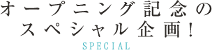 オープニング記念のスペシャル企画！