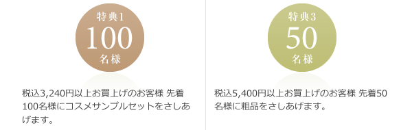 税込3,240円以上お買上げのお客様 先着100名様にコスメサンプルセットをさしあげます。／税込5,400円以上お買上げのお客様 先着50名様に粗品をさしあげます。