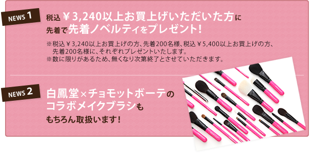 税込￥3,240以上お買上げいただいた方に先着で先着ノベルティをプレゼント！　白鳳堂×チョモットボーテのコラボメイクブラシももちろん取扱います！